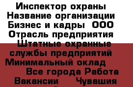 Инспектор охраны › Название организации ­ Бизнес и кадры, ООО › Отрасль предприятия ­ Штатные охранные службы предприятий › Минимальный оклад ­ 11 000 - Все города Работа » Вакансии   . Чувашия респ.,Алатырь г.